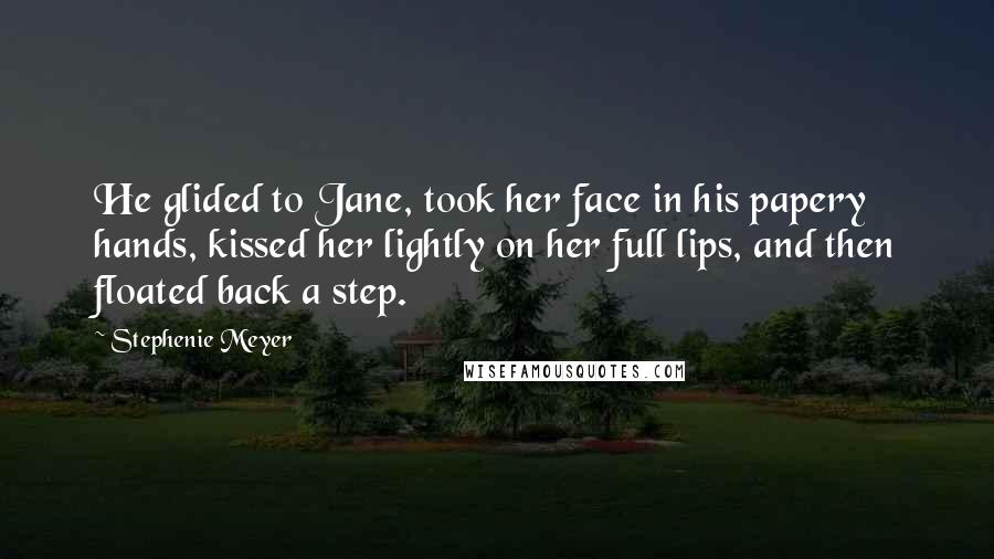 Stephenie Meyer Quotes: He glided to Jane, took her face in his papery hands, kissed her lightly on her full lips, and then floated back a step.