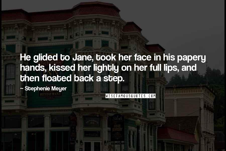 Stephenie Meyer Quotes: He glided to Jane, took her face in his papery hands, kissed her lightly on her full lips, and then floated back a step.