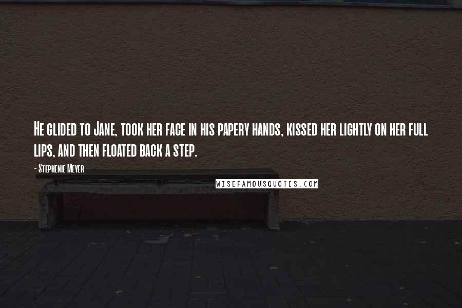 Stephenie Meyer Quotes: He glided to Jane, took her face in his papery hands, kissed her lightly on her full lips, and then floated back a step.