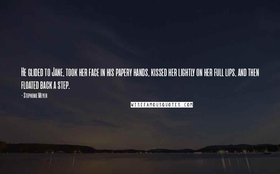 Stephenie Meyer Quotes: He glided to Jane, took her face in his papery hands, kissed her lightly on her full lips, and then floated back a step.
