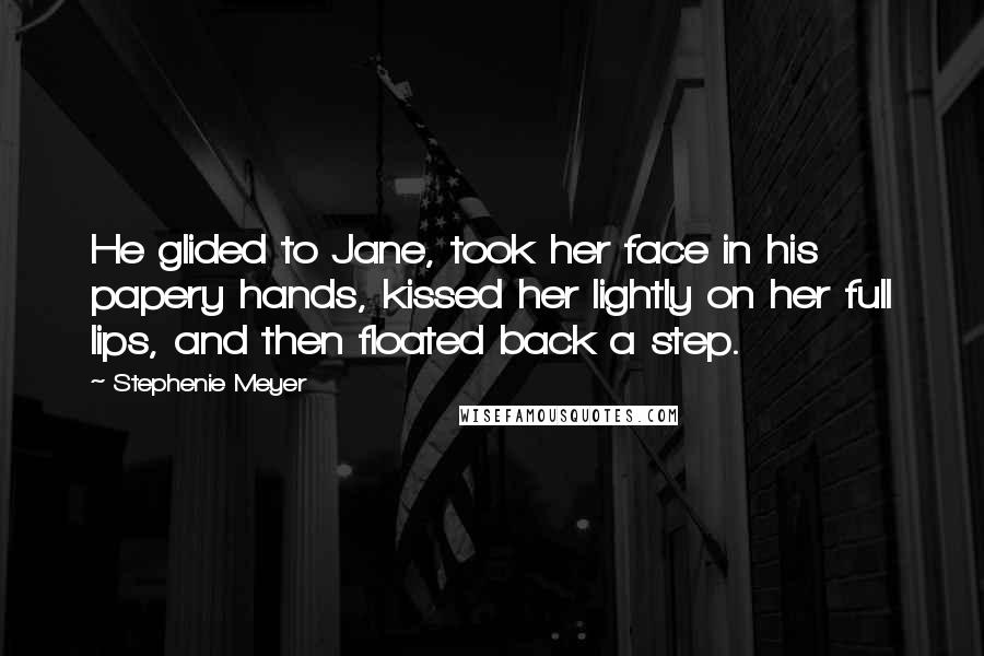 Stephenie Meyer Quotes: He glided to Jane, took her face in his papery hands, kissed her lightly on her full lips, and then floated back a step.