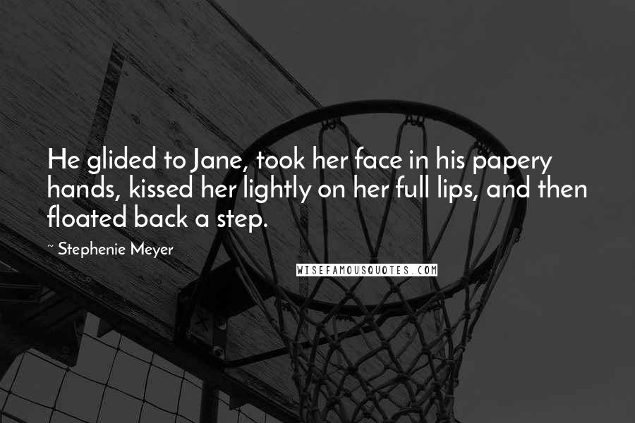 Stephenie Meyer Quotes: He glided to Jane, took her face in his papery hands, kissed her lightly on her full lips, and then floated back a step.