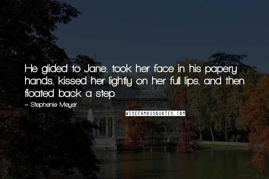 Stephenie Meyer Quotes: He glided to Jane, took her face in his papery hands, kissed her lightly on her full lips, and then floated back a step.