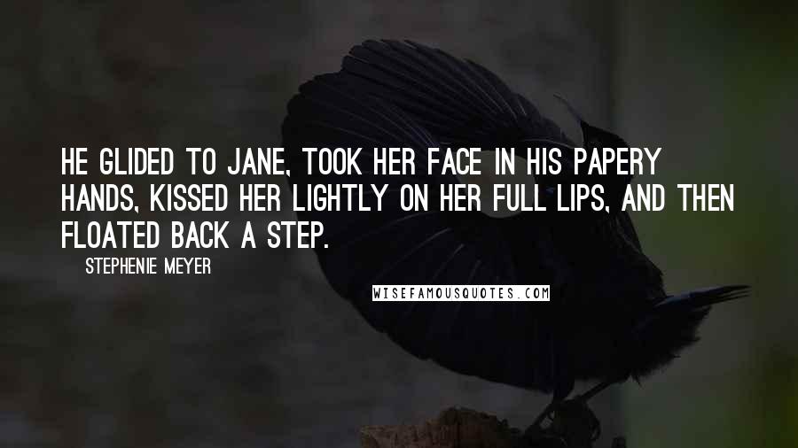 Stephenie Meyer Quotes: He glided to Jane, took her face in his papery hands, kissed her lightly on her full lips, and then floated back a step.