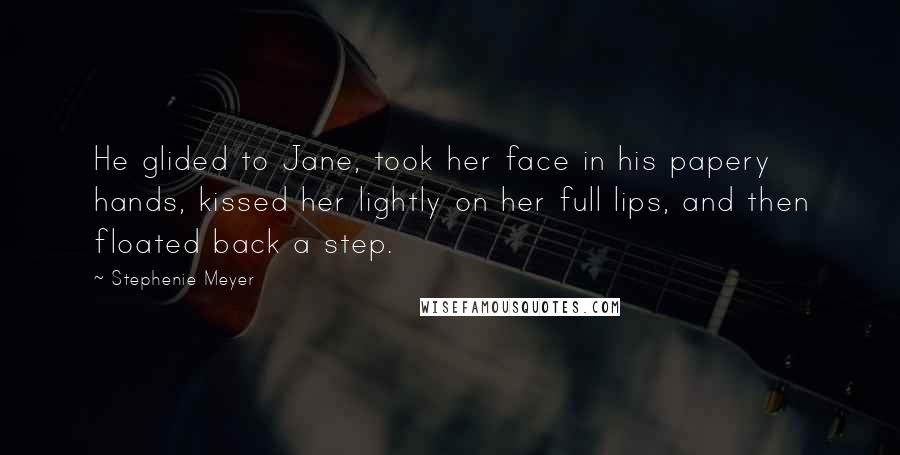 Stephenie Meyer Quotes: He glided to Jane, took her face in his papery hands, kissed her lightly on her full lips, and then floated back a step.