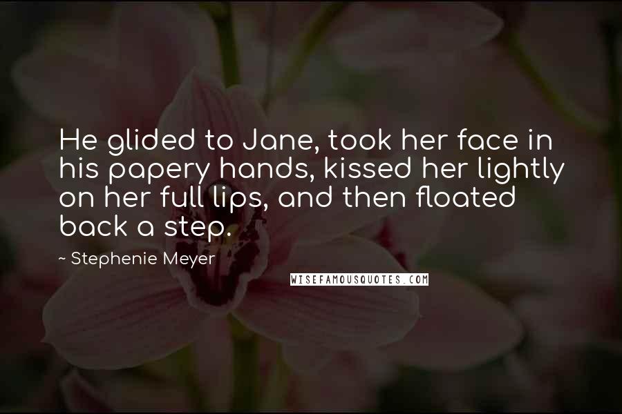 Stephenie Meyer Quotes: He glided to Jane, took her face in his papery hands, kissed her lightly on her full lips, and then floated back a step.