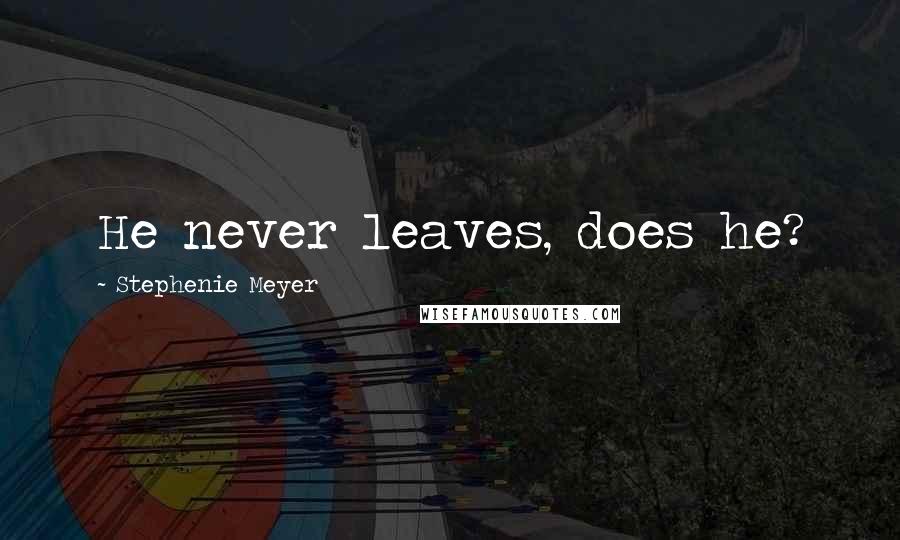 Stephenie Meyer Quotes: He never leaves, does he?