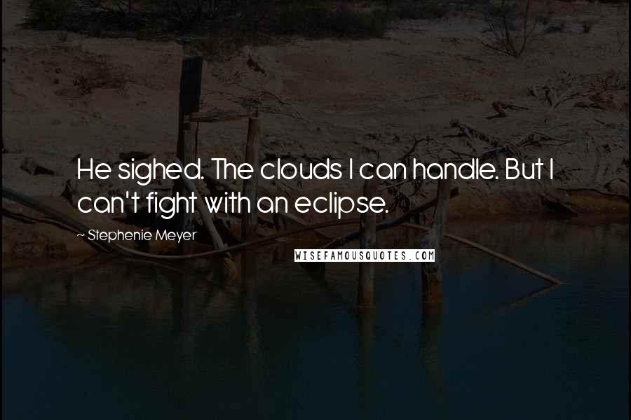 Stephenie Meyer Quotes: He sighed. The clouds I can handle. But I can't fight with an eclipse.