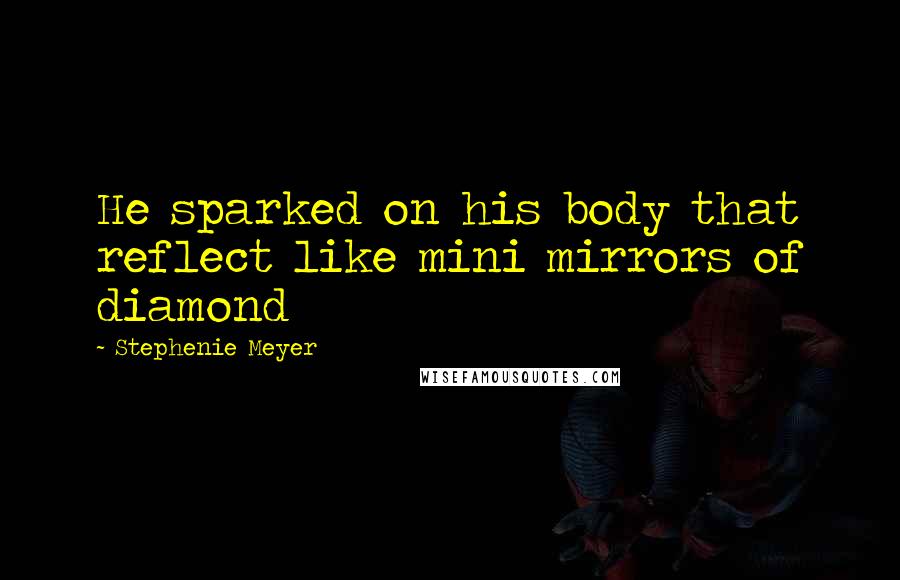 Stephenie Meyer Quotes: He sparked on his body that reflect like mini mirrors of diamond