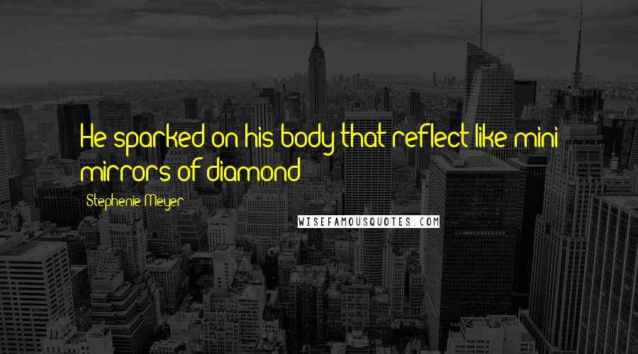 Stephenie Meyer Quotes: He sparked on his body that reflect like mini mirrors of diamond