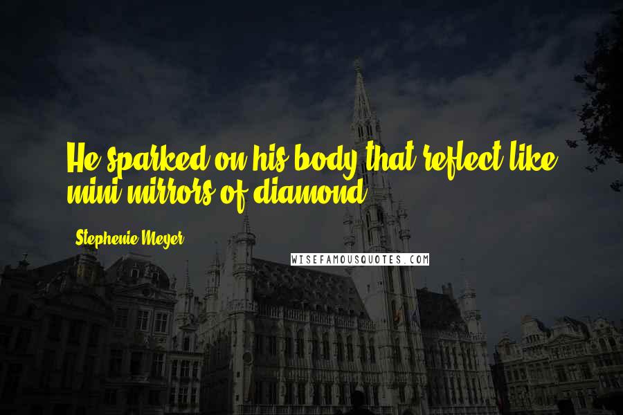 Stephenie Meyer Quotes: He sparked on his body that reflect like mini mirrors of diamond