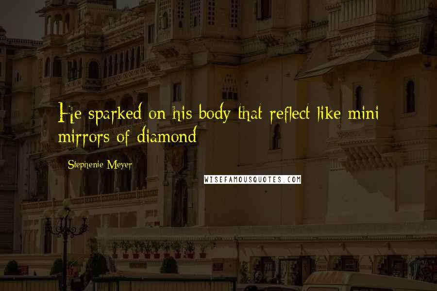 Stephenie Meyer Quotes: He sparked on his body that reflect like mini mirrors of diamond