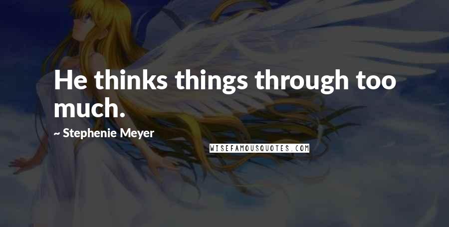 Stephenie Meyer Quotes: He thinks things through too much.