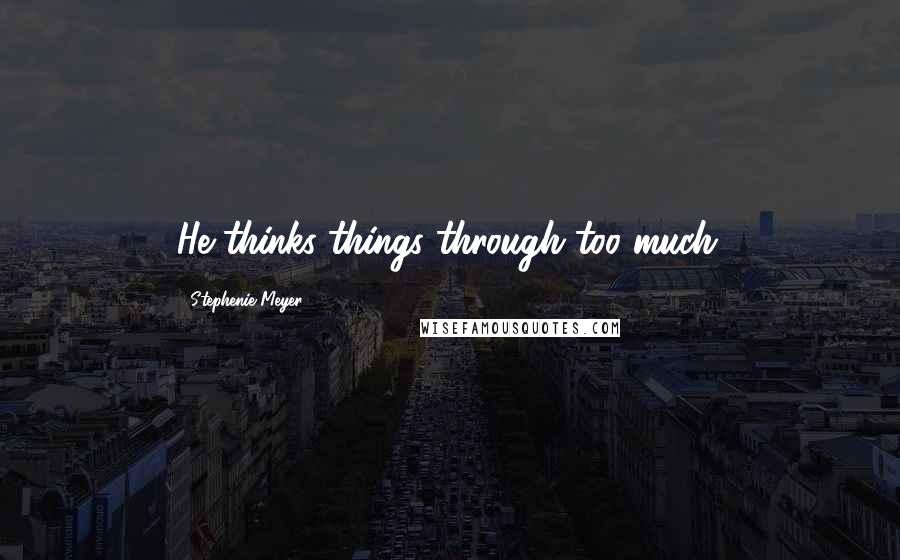 Stephenie Meyer Quotes: He thinks things through too much.