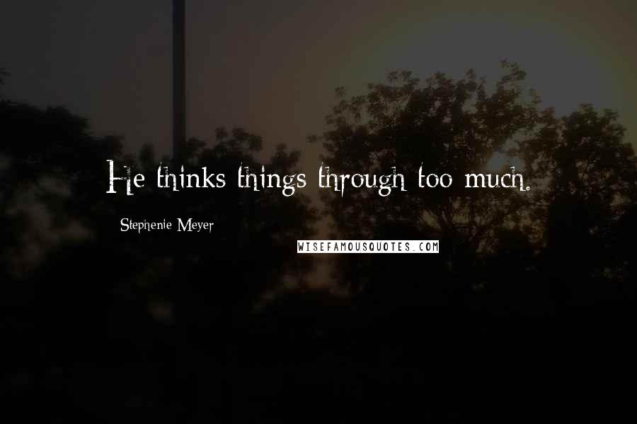 Stephenie Meyer Quotes: He thinks things through too much.