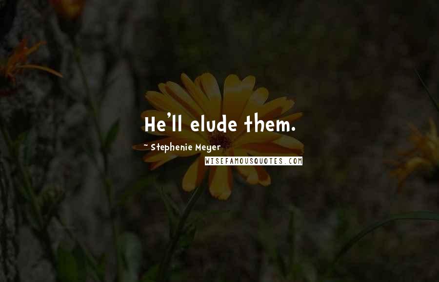 Stephenie Meyer Quotes: He'll elude them.