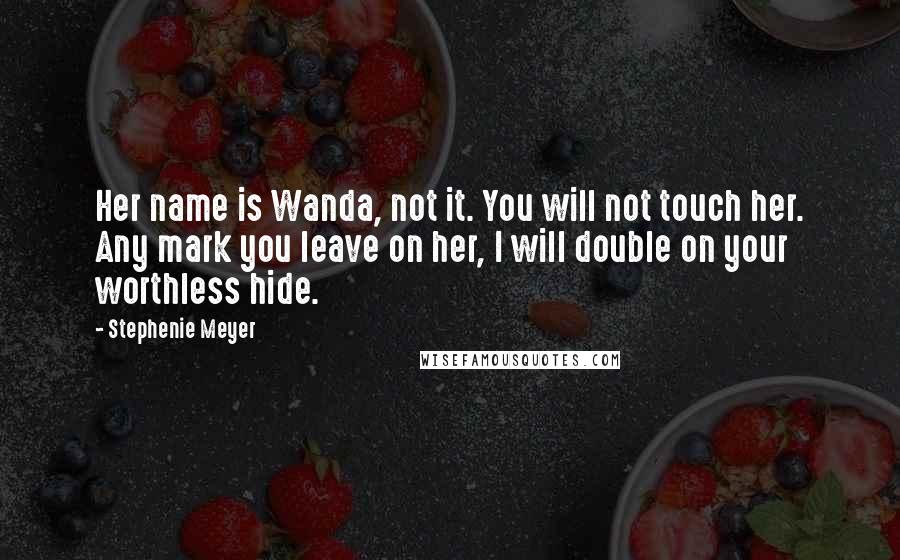 Stephenie Meyer Quotes: Her name is Wanda, not it. You will not touch her. Any mark you leave on her, I will double on your worthless hide.