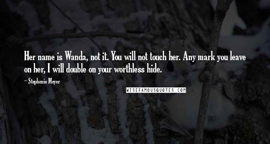 Stephenie Meyer Quotes: Her name is Wanda, not it. You will not touch her. Any mark you leave on her, I will double on your worthless hide.