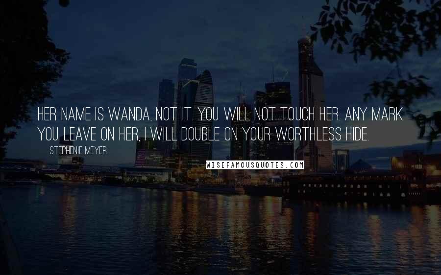 Stephenie Meyer Quotes: Her name is Wanda, not it. You will not touch her. Any mark you leave on her, I will double on your worthless hide.