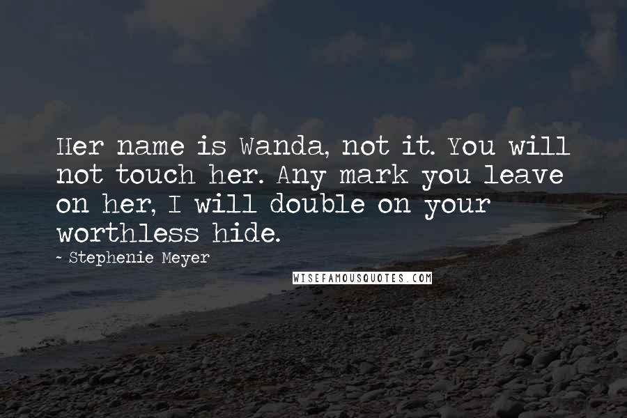 Stephenie Meyer Quotes: Her name is Wanda, not it. You will not touch her. Any mark you leave on her, I will double on your worthless hide.