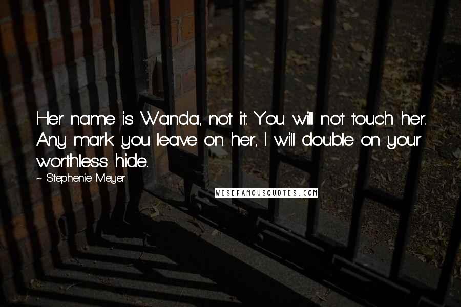 Stephenie Meyer Quotes: Her name is Wanda, not it. You will not touch her. Any mark you leave on her, I will double on your worthless hide.