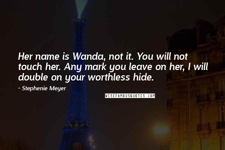 Stephenie Meyer Quotes: Her name is Wanda, not it. You will not touch her. Any mark you leave on her, I will double on your worthless hide.