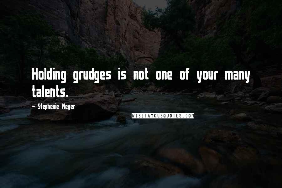 Stephenie Meyer Quotes: Holding grudges is not one of your many talents.