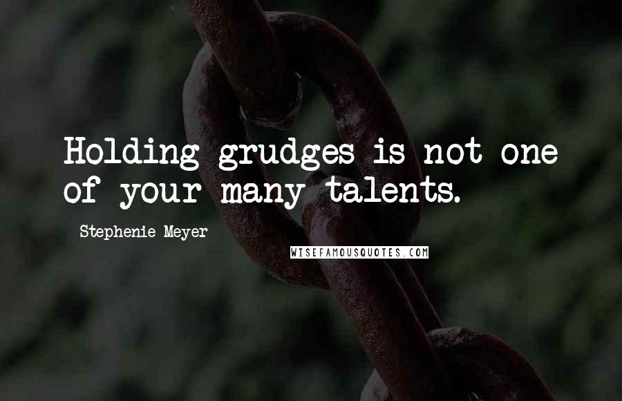 Stephenie Meyer Quotes: Holding grudges is not one of your many talents.