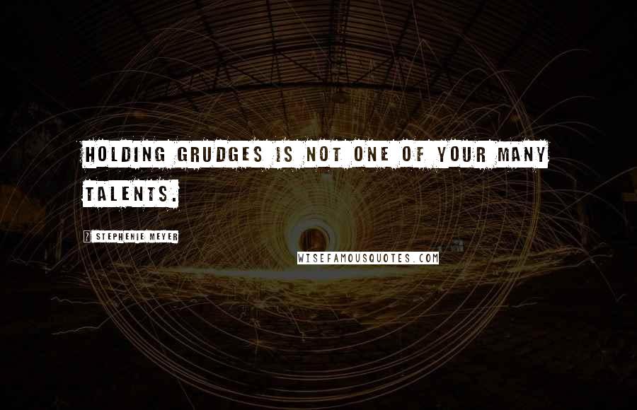 Stephenie Meyer Quotes: Holding grudges is not one of your many talents.