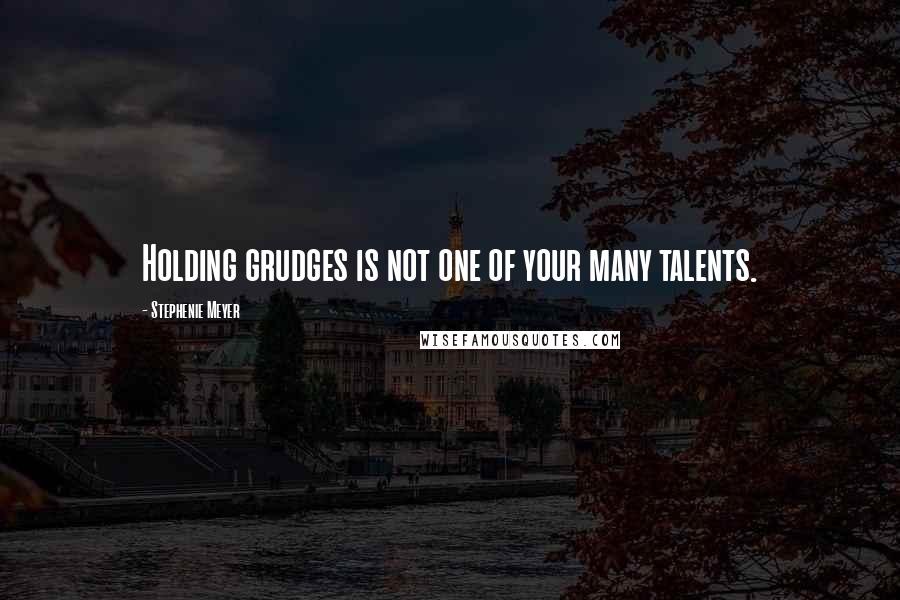 Stephenie Meyer Quotes: Holding grudges is not one of your many talents.