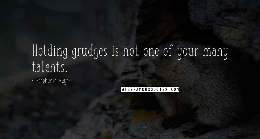 Stephenie Meyer Quotes: Holding grudges is not one of your many talents.
