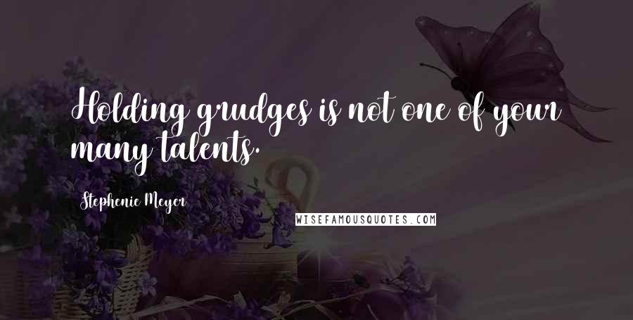 Stephenie Meyer Quotes: Holding grudges is not one of your many talents.