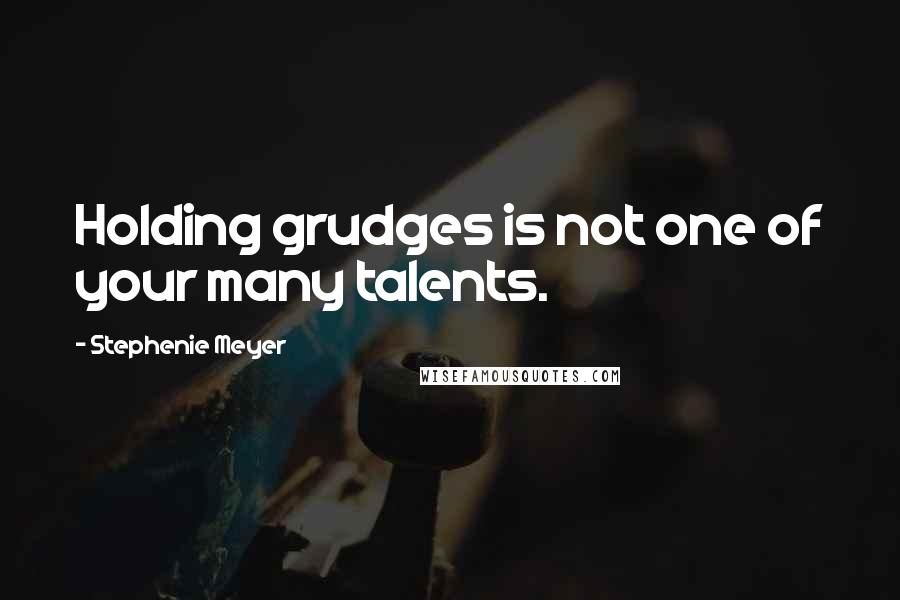 Stephenie Meyer Quotes: Holding grudges is not one of your many talents.