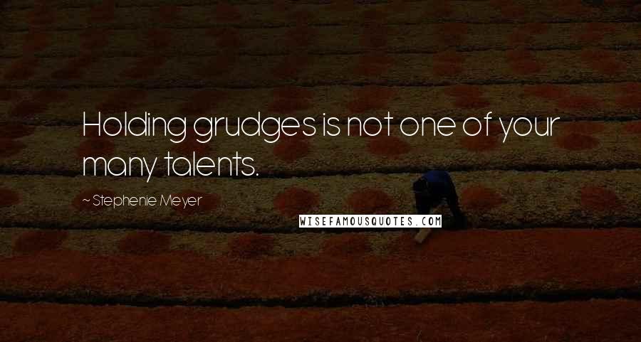 Stephenie Meyer Quotes: Holding grudges is not one of your many talents.