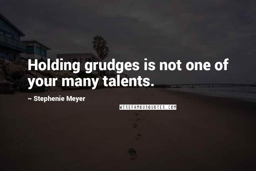 Stephenie Meyer Quotes: Holding grudges is not one of your many talents.