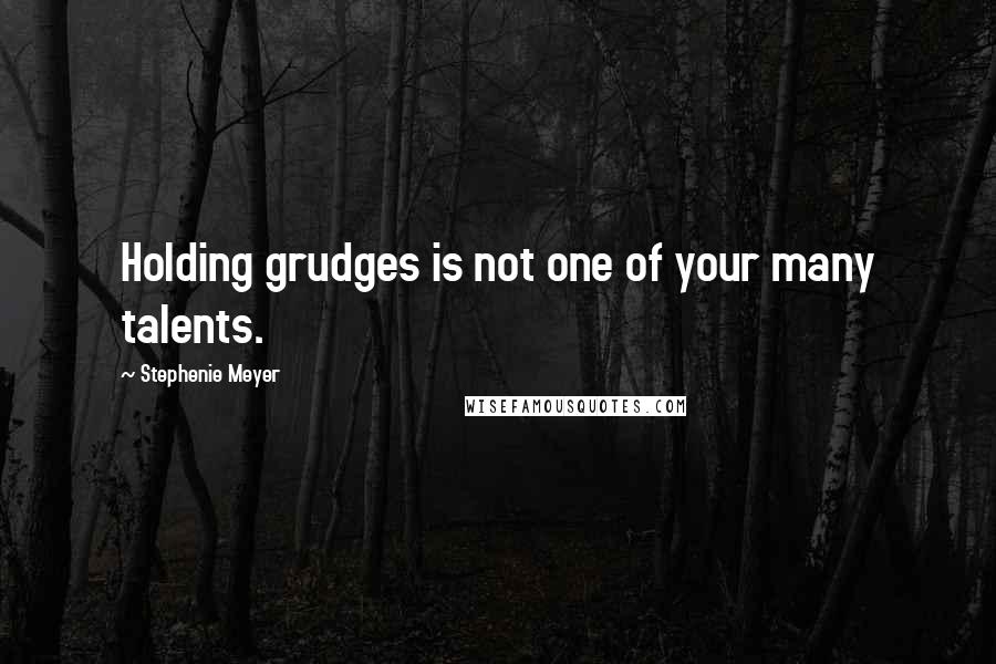 Stephenie Meyer Quotes: Holding grudges is not one of your many talents.