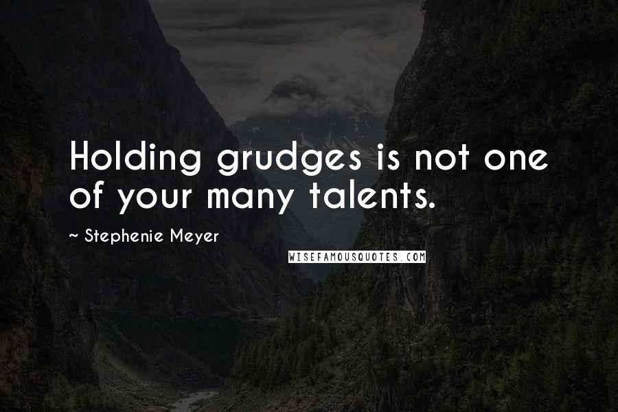 Stephenie Meyer Quotes: Holding grudges is not one of your many talents.