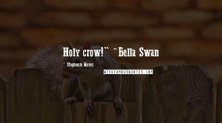 Stephenie Meyer Quotes: Holy crow!" ~Bella Swan