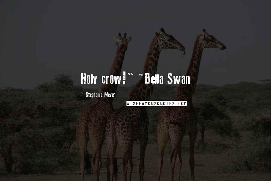 Stephenie Meyer Quotes: Holy crow!" ~Bella Swan
