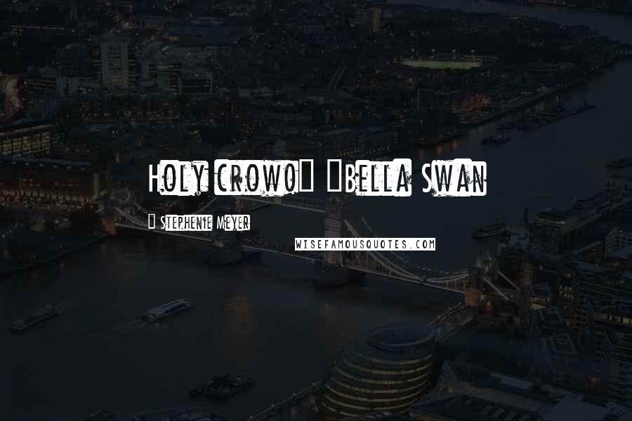 Stephenie Meyer Quotes: Holy crow!" ~Bella Swan