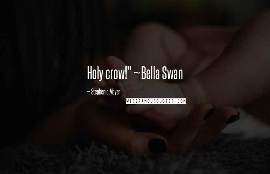 Stephenie Meyer Quotes: Holy crow!" ~Bella Swan
