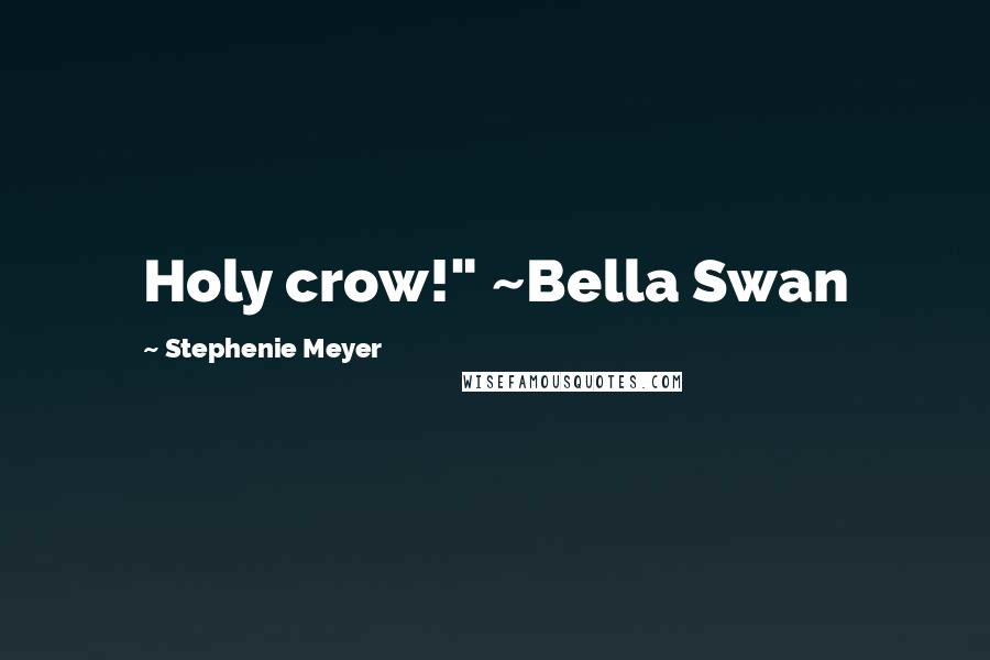 Stephenie Meyer Quotes: Holy crow!" ~Bella Swan