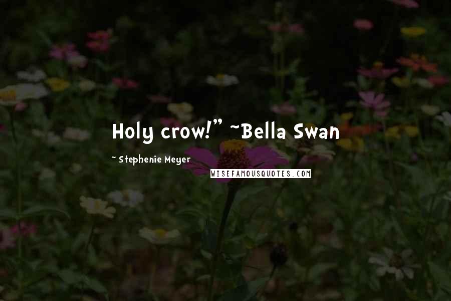 Stephenie Meyer Quotes: Holy crow!" ~Bella Swan