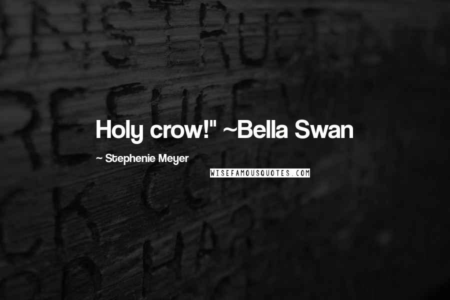 Stephenie Meyer Quotes: Holy crow!" ~Bella Swan