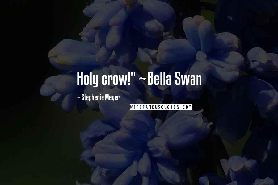 Stephenie Meyer Quotes: Holy crow!" ~Bella Swan