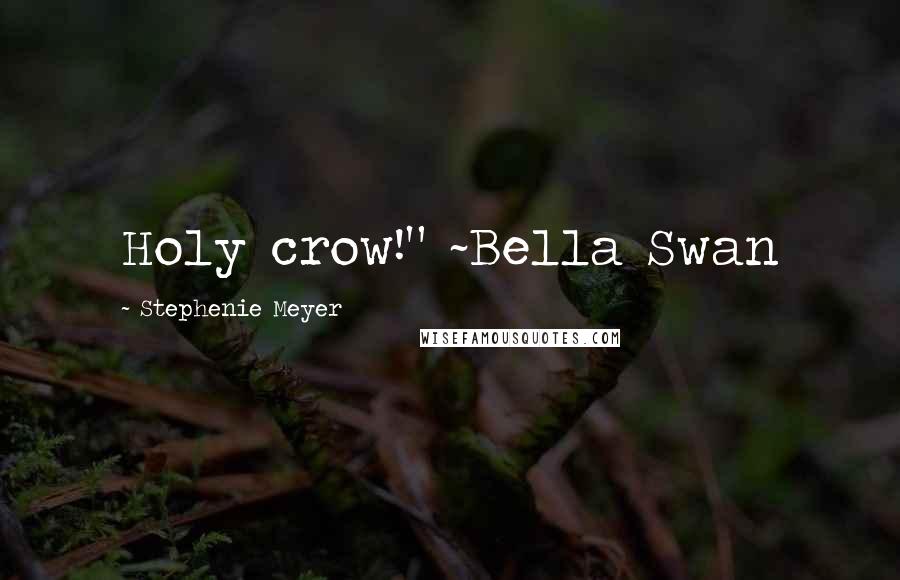 Stephenie Meyer Quotes: Holy crow!" ~Bella Swan