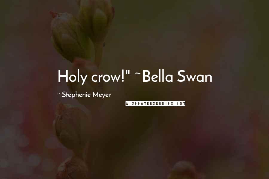 Stephenie Meyer Quotes: Holy crow!" ~Bella Swan