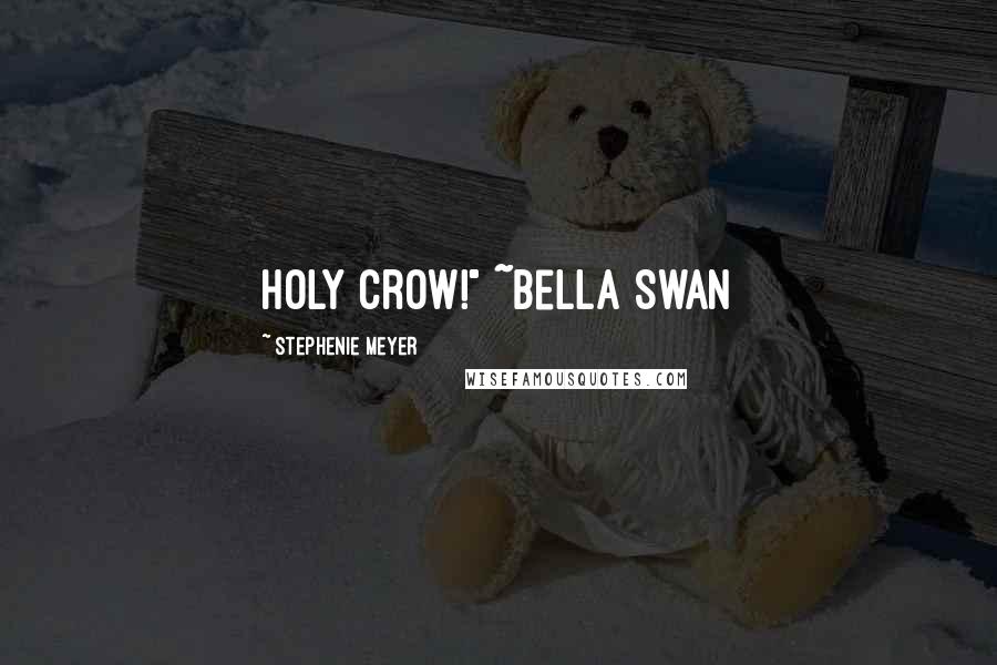 Stephenie Meyer Quotes: Holy crow!" ~Bella Swan