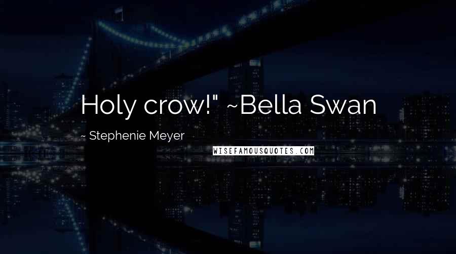 Stephenie Meyer Quotes: Holy crow!" ~Bella Swan