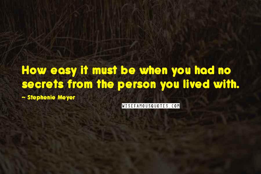 Stephenie Meyer Quotes: How easy it must be when you had no secrets from the person you lived with.